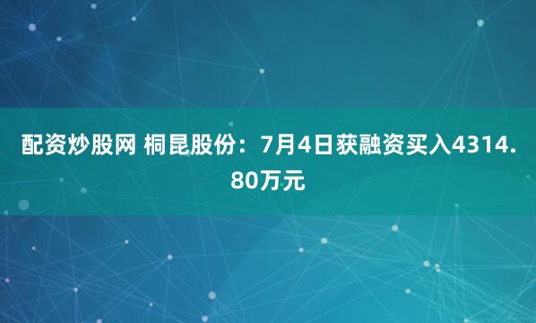 配资炒股网 桐昆股份：7月4日获融资买入4314.80万元