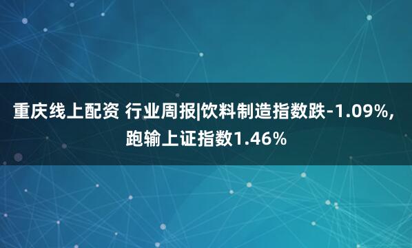 重庆线上配资 行业周报|饮料制造指数跌-1.09%, 跑输上证指数1.46%