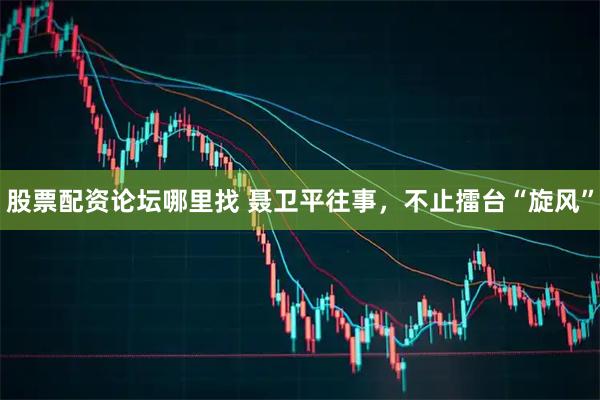 股票配资论坛哪里找 聂卫平往事，不止擂台“旋风”