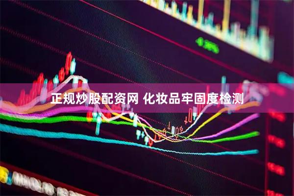正规炒股配资网 化妆品牢固度检测